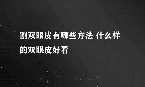 割双眼皮有哪些方法 什么样的双眼皮好看