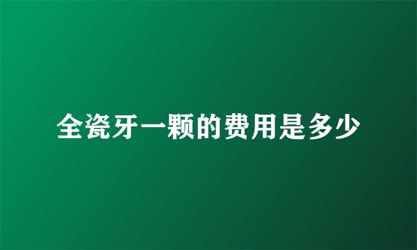 全瓷牙一颗的费用是多少