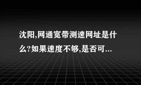 沈阳,网通宽带测速网址是什么?如果速度不够,是否可以投诉?