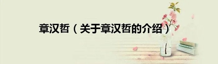 章汉哲（关于章汉哲的介绍）