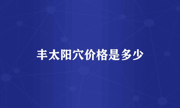 丰太阳穴价格是多少