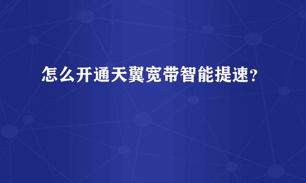 怎么开通天翼宽带智能提速？