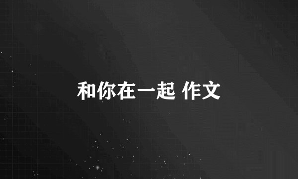 和你在一起 作文