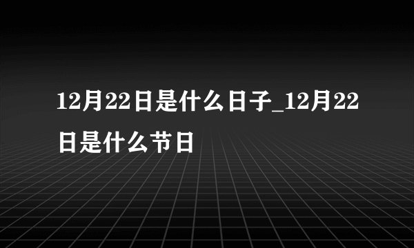 12月22日是什么日子_12月22日是什么节日