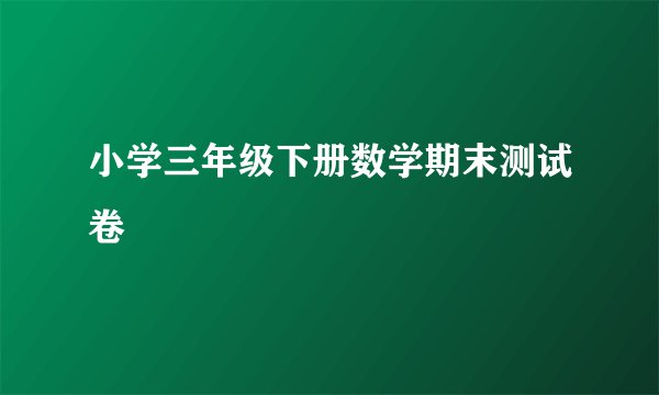 小学三年级下册数学期末测试卷