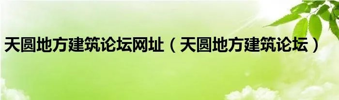 天圆地方建筑论坛网址（天圆地方建筑论坛）