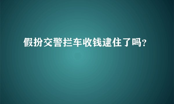 假扮交警拦车收钱逮住了吗？