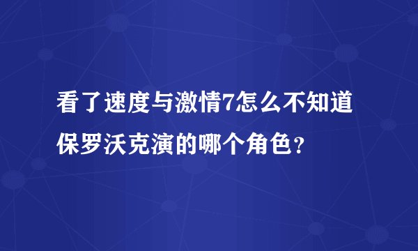 看了速度与激情7怎么不知道保罗沃克演的哪个角色?