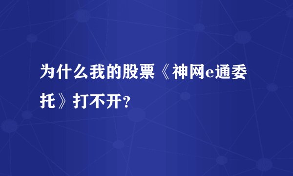 为什么我的股票《神网e通委托》打不开？