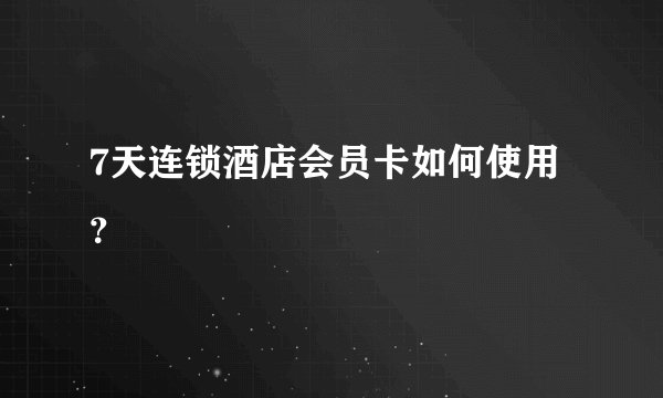 7天连锁酒店会员卡如何使用?