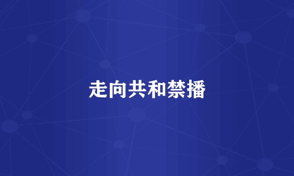 走向共和禁播