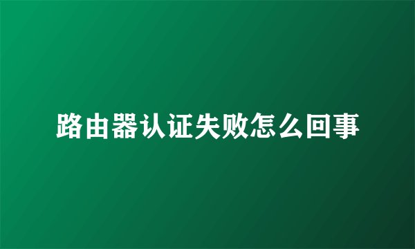 路由器认证失败怎么回事