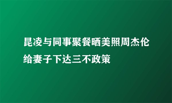 昆凌与同事聚餐晒美照周杰伦给妻子下达三不政策