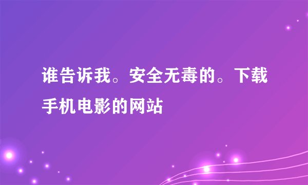 谁告诉我。安全无毒的。下载手机电影的网站