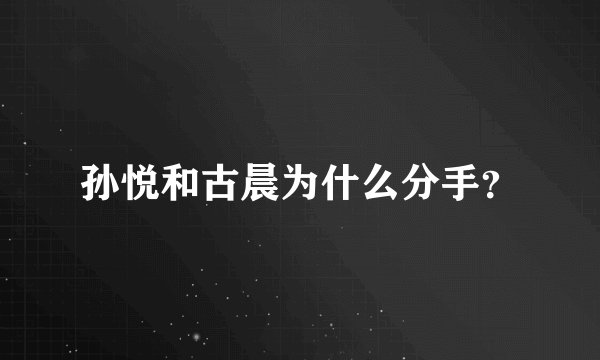 孙悦和古晨为什么分手？