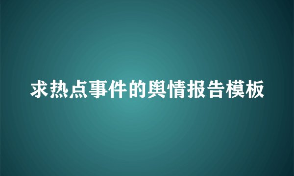 求热点事件的舆情报告模板