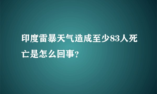 印度雷暴天气造成至少83人死亡是怎么回事？