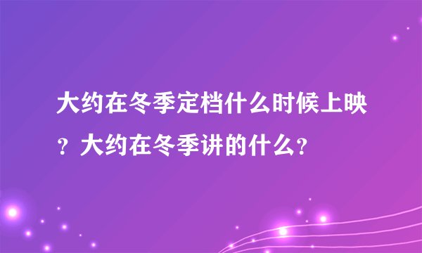 大约在冬季定档什么时候上映？大约在冬季讲的什么？