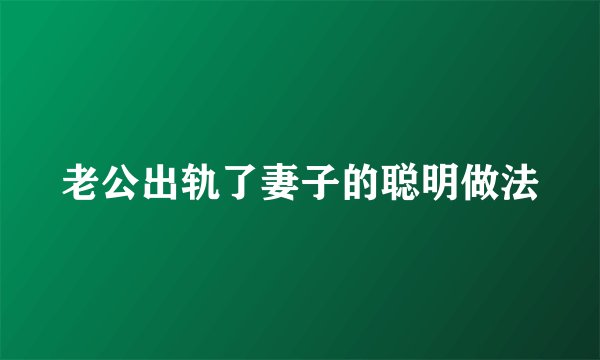 老公出轨了妻子的聪明做法