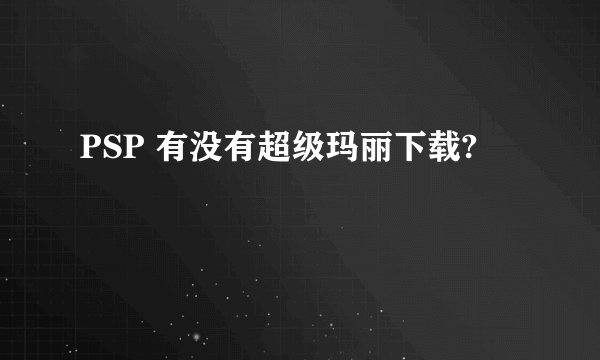 PSP 有没有超级玛丽下载?