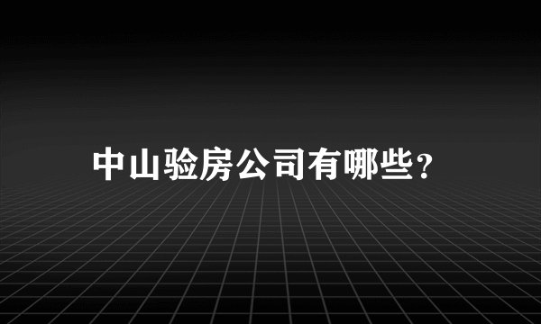 中山验房公司有哪些？