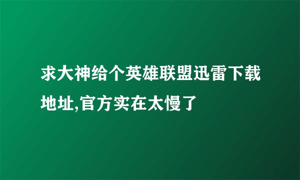 求大神给个英雄联盟迅雷下载地址,官方实在太慢了