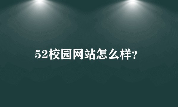 52校园网站怎么样？