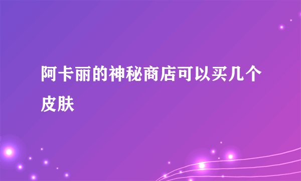 阿卡丽的神秘商店可以买几个皮肤