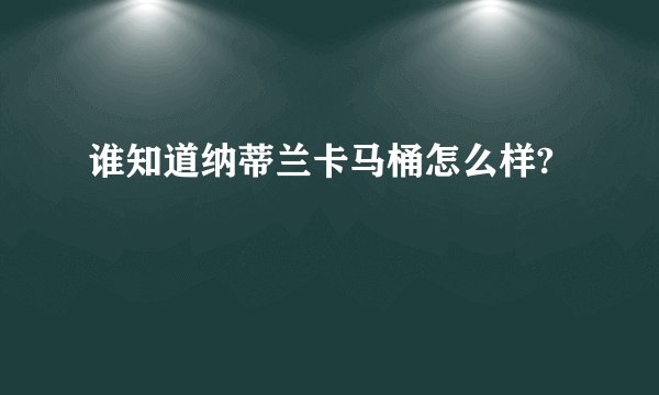 谁知道纳蒂兰卡马桶怎么样?