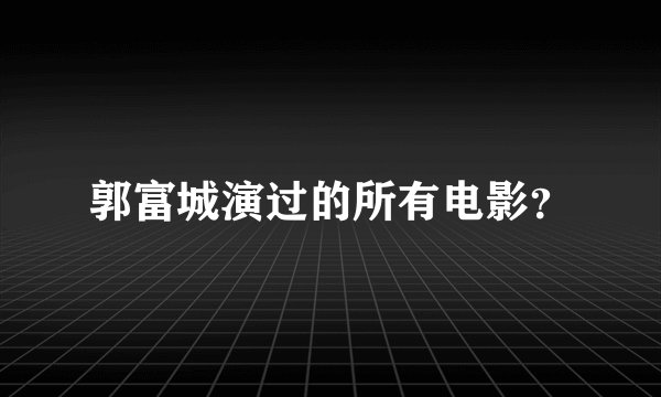 郭富城演过的所有电影？