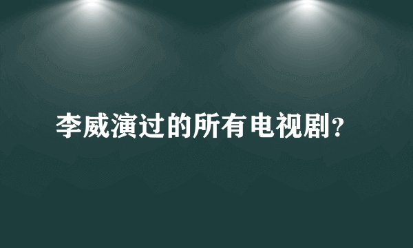 李威演过的所有电视剧？