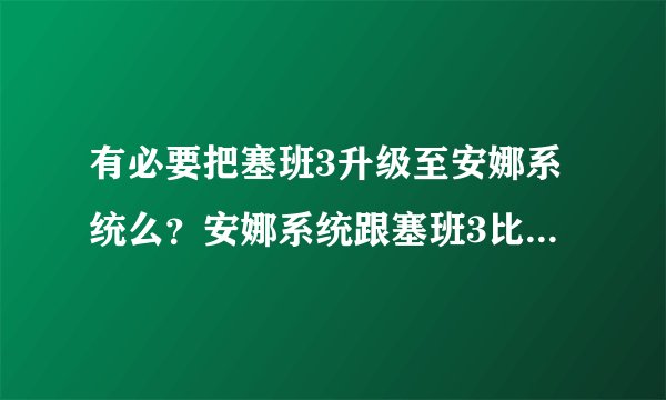 有必要把塞班3升级至安娜系统么？安娜系统跟塞班3比有哪些不同？