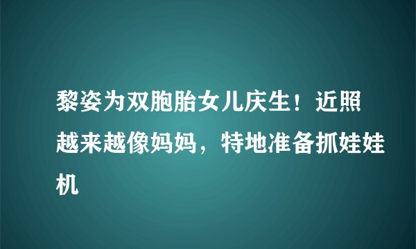 黎姿为双胞胎女儿庆生!近照越来越像妈妈,特地准备抓娃娃机