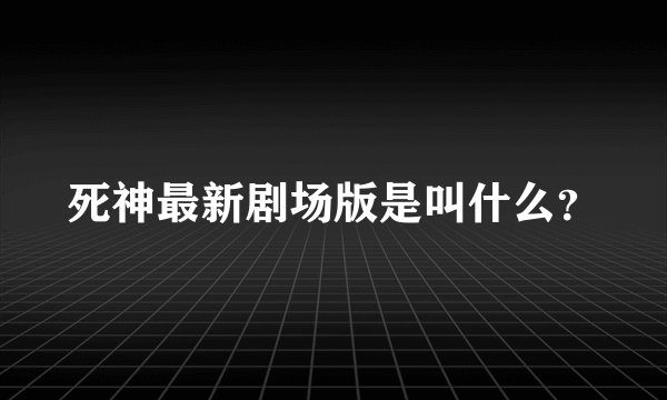 死神最新剧场版是叫什么？