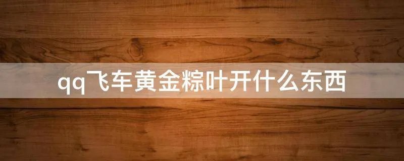 qq飞车黄金粽叶开什么东西