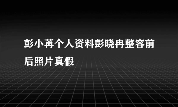 彭小苒个人资料彭晓冉整容前后照片真假
