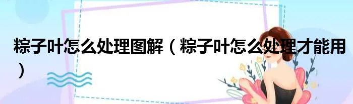 粽子叶怎么处理图解(粽子叶怎么处理才能用)