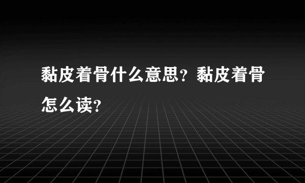黏皮着骨什么意思?黏皮着骨怎么读?