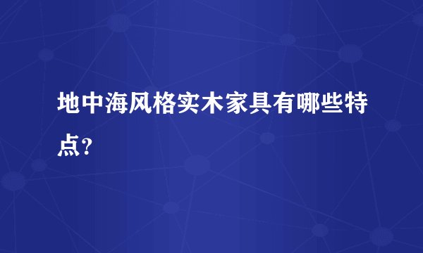 地中海风格实木家具有哪些特点？