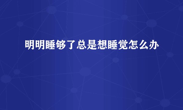 明明睡够了总是想睡觉怎么办