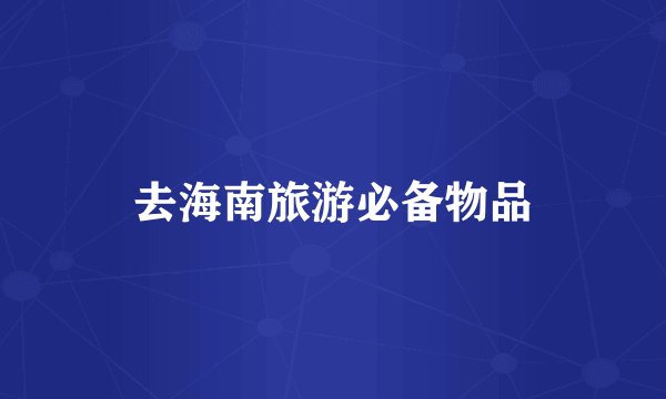 去海南旅游必备物品