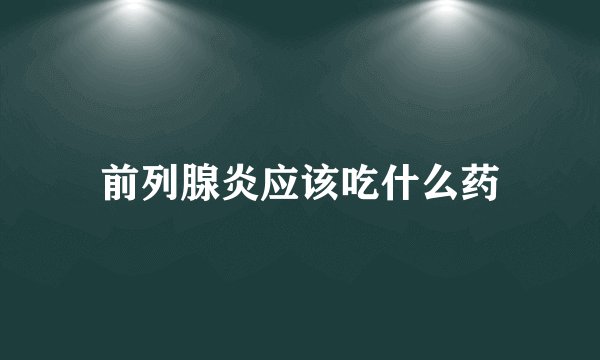 前列腺炎应该吃什么药