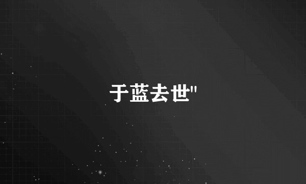于蓝去世