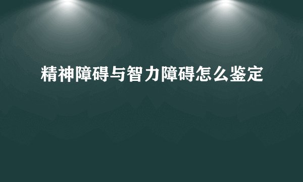 精神障碍与智力障碍怎么鉴定