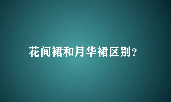 花间裙和月华裙区别？