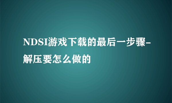 NDSI游戏下载的最后一步骤-解压要怎么做的
