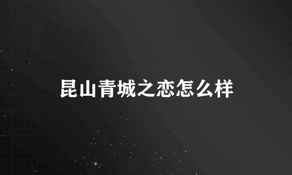 昆山青城之恋怎么样