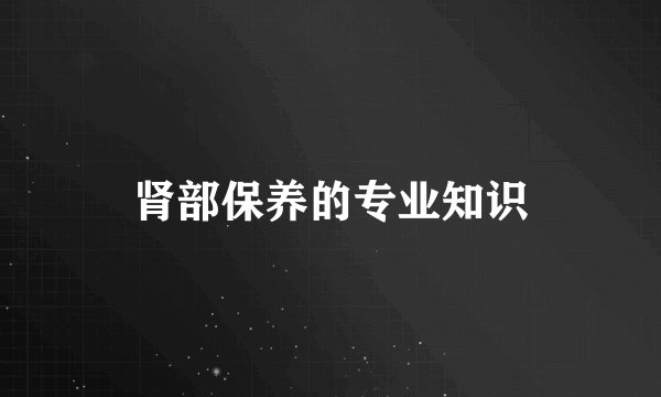 肾部保养的专业知识