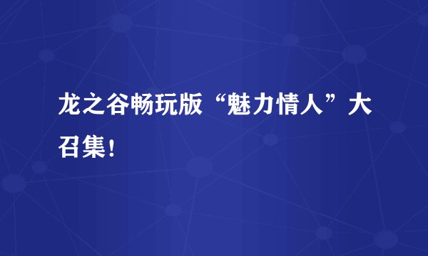 龙之谷畅玩版“魅力情人”大召集！