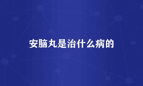安脑丸是治什么病的